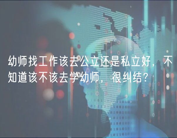 幼师找工作该去公立还是私立好，不知道该不该去学幼师，很纠结？