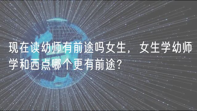 现在读幼师有前途吗女生，女生学幼师学和西点哪个更有前途？