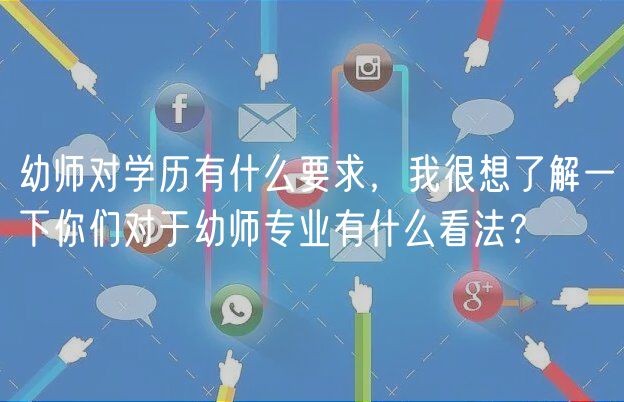 幼师对学历有什么要求，我很想了解一下你们对于幼师专业有什么看法？