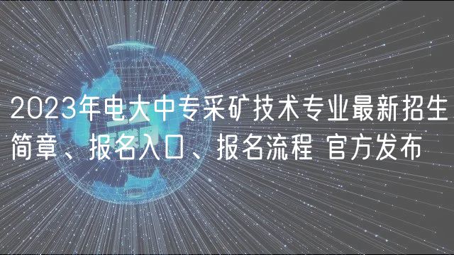 2023年电大中专采矿技术专业最新招生简章、报名入口、报名流程 官方发布