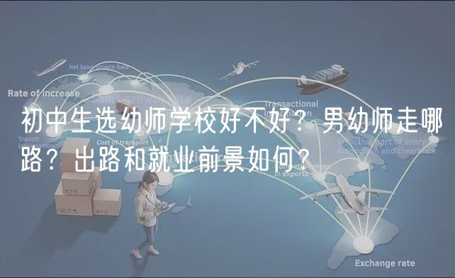 初中生选幼师学校好不好？男幼师走哪路？出路和就业前景如何？