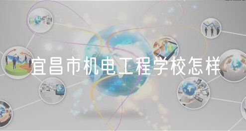 宜昌市机电工程学校怎样