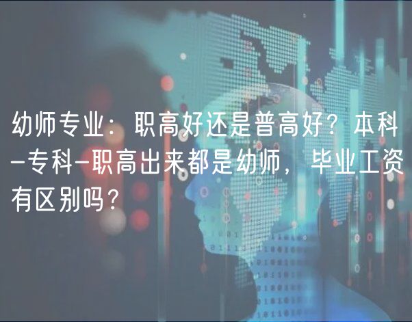 幼师专业：职高好还是普高好？本科-专科-职高出来都是幼师，毕业工资有区别吗？