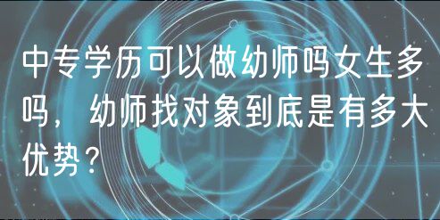 中专学历可以做幼师吗女生多吗，幼师找对象到底是有多大优势？