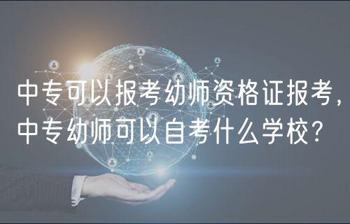 中专可以报考幼师资格证报考，中专幼师可以自考什么学校？