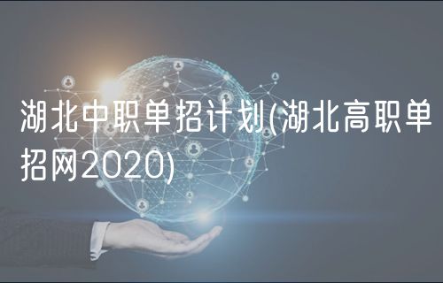 湖北中职单招计划(湖北高职单招网2020)