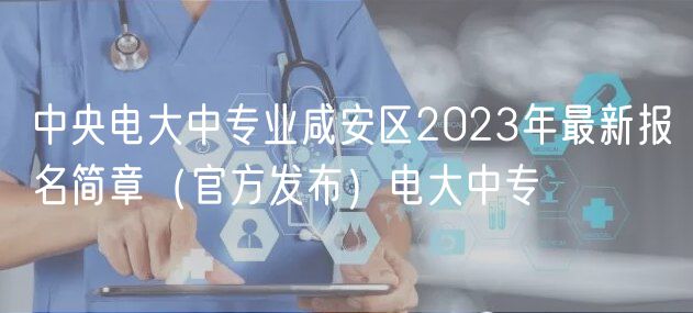 中央电大中专业咸安区2023年最新报名简章（官方发布）电大中专