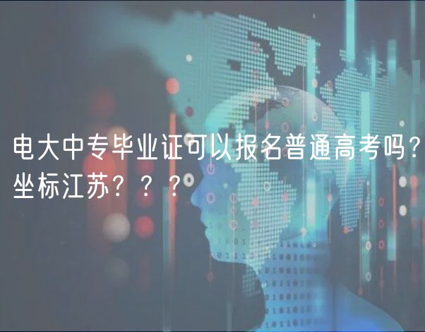 电大中专毕业证可以报名普通高考吗？坐标江苏？？？