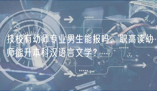 技校有幼师专业男生能报吗，职高读幼师能升本科汉语言文学？