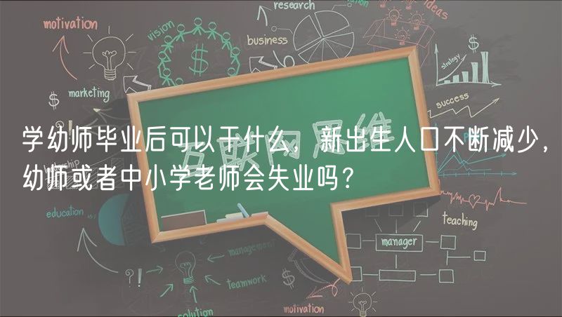 学幼师毕业后可以干什么，新出生人口不断减少，幼师或者中小学老师会失业吗？