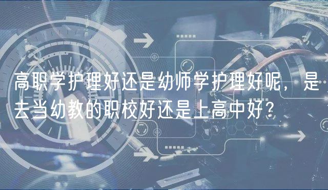 高职学护理好还是幼师学护理好呢，是去当幼教的职校好还是上高中好？