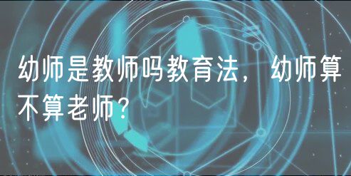 幼师是教师吗教育法，幼师算不算老师？