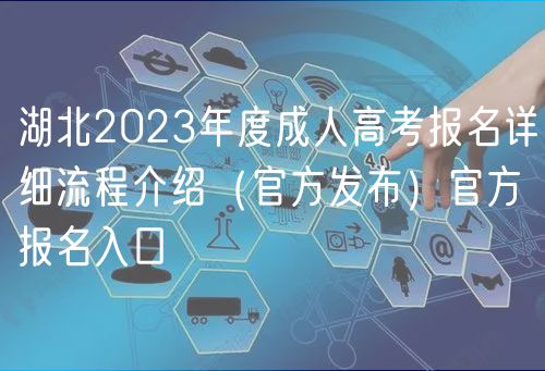 湖北2023年度成人高考报名详细流程介绍（官方发布）官方报名入口