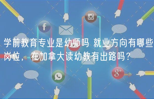 学前教育专业是幼师吗 就业方向有哪些岗位，在加拿大读幼教有出路吗？