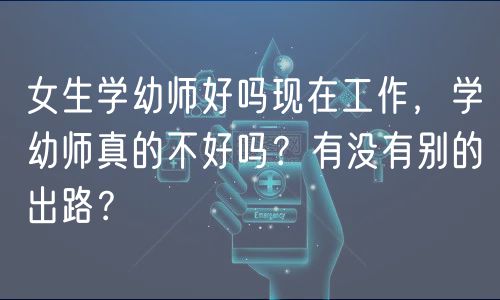 女生学幼师好吗现在工作，学幼师真的不好吗？有没有别的出路？