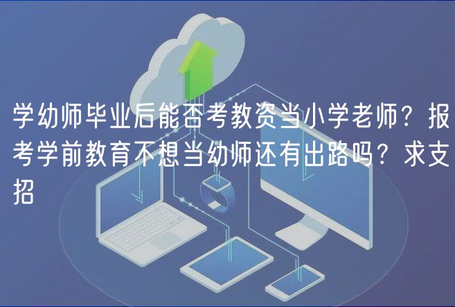 学幼师毕业后能否考教资当小学老师？报考学前教育不想当幼师还有出路吗？求支招