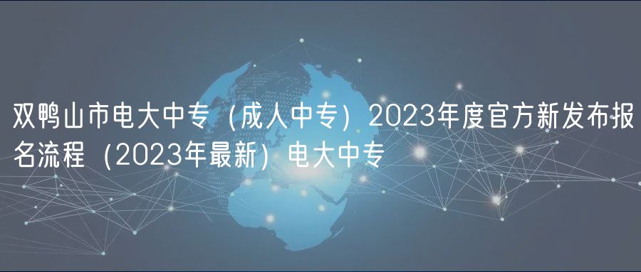 双鸭山市电大中专（成人中专）2023年度官方新发布报名流程（2023年最新）电大中专