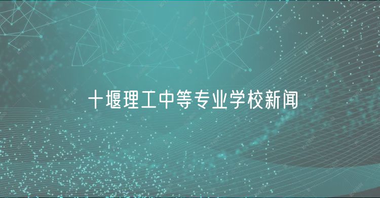 十堰理工中等专业学校新闻