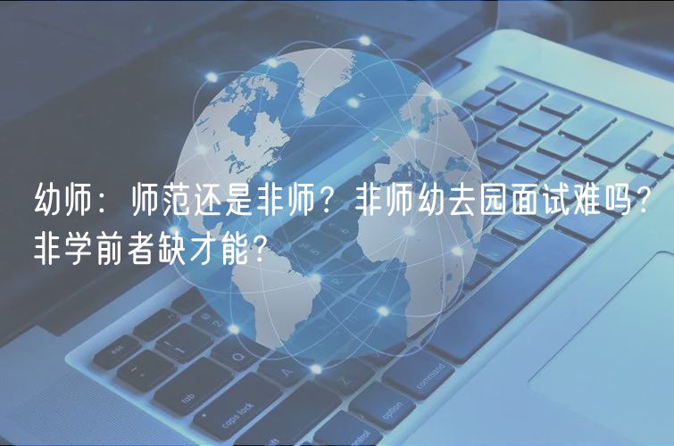 幼师：师范还是非师？非师幼去园面试难吗？非学前者缺才能？