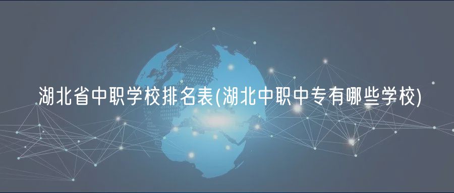 湖北省中职学校排名表(湖北中职中专有哪些学校)