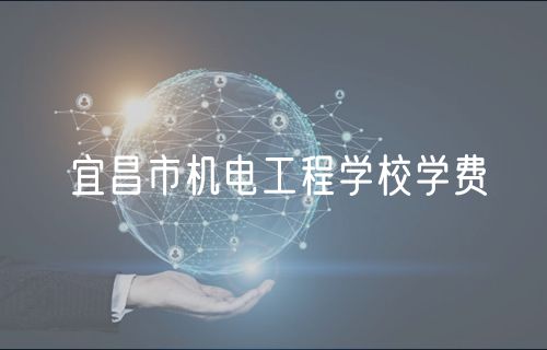 宜昌市机电工程学校学费