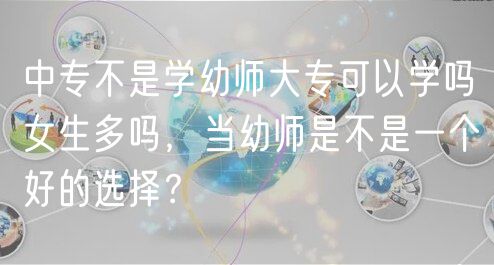 中专不是学幼师大专可以学吗女生多吗，当幼师是不是一个好的选择？