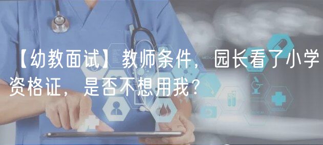 【幼教面试】教师条件，园长看了小学资格证，是否不想用我？