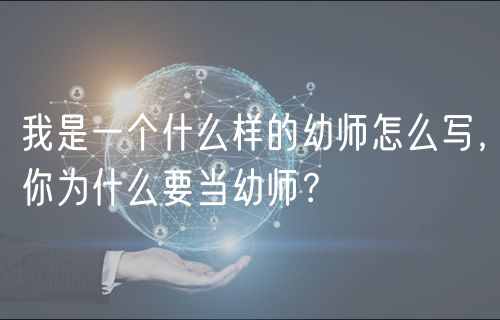 我是一个什么样的幼师怎么写，你为什么要当幼师？