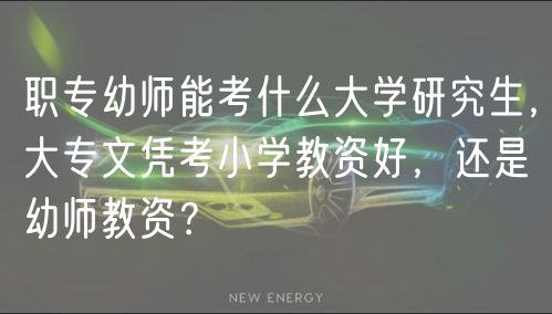 职专幼师能考什么大学研究生，大专文凭考小学教资好，还是幼师教资？