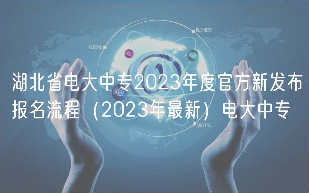 湖北省电大中专2023年度官方新发布报名流程（2023年最新）电大中专