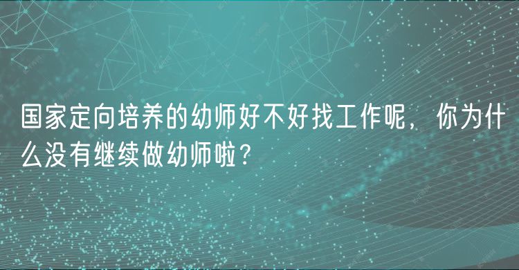 国家定向培养的幼师好不好找工作呢，你为什么没有继续做幼师啦？