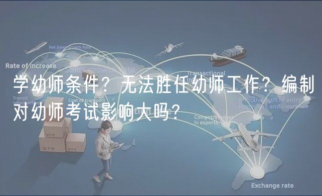 学幼师条件？无法胜任幼师工作？编制对幼师考试影响大吗？