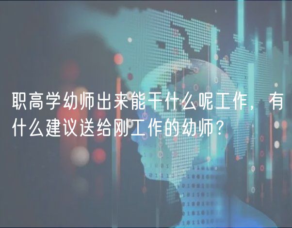 职高学幼师出来能干什么呢工作，有什么建议送给刚工作的幼师？