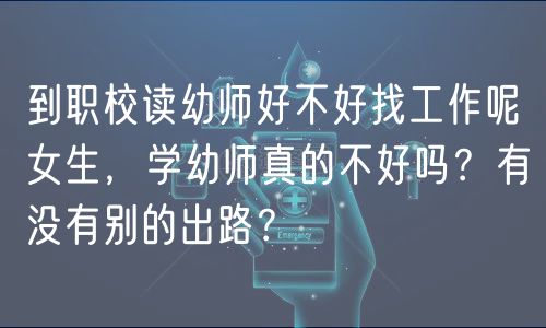 到职校读幼师好不好找工作呢女生，学幼师真的不好吗？有没有别的出路？