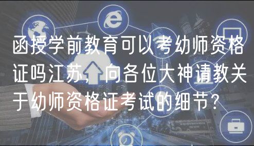 函授学前教育可以考幼师资格证吗江苏，向各位大神请教关于幼师资格证考试的细节？