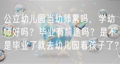 公立幼儿园当幼师累吗，学幼师好吗？毕业有前途吗？是不是毕业了就去幼儿园看孩子了？