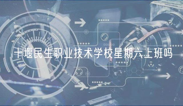 十堰民生职业技术学校星期六上班吗