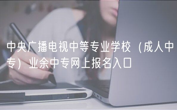 中央广播电视中等专业学校（成人中专）业余中专网上报名入口