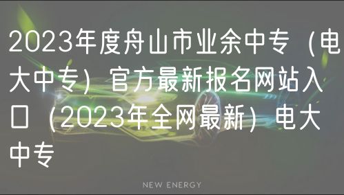 2023年度舟山市业余中专（电大中专）官方最新报名网站入口（2023年全网最新）电大中专