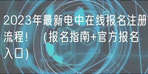 2023年最新电中在线报名注册流程！（报名指南+官方报名入口）