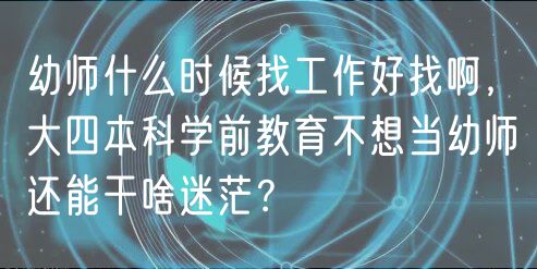 幼师什么时候找工作好找啊，大四本科学前教育不想当幼师还能干啥迷茫？