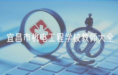 宜昌市机电工程学校教师大全