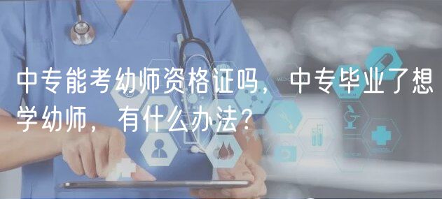 中专能考幼师资格证吗，中专毕业了想学幼师，有什么办法？