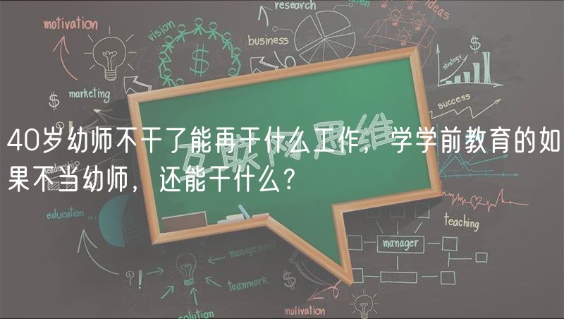 40岁幼师不干了能再干什么工作，学学前教育的如果不当幼师，还能干什么？