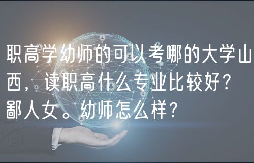 职高学幼师的可以考哪的大学山西，读职高什么专业比较好？鄙人女。幼师怎么样？