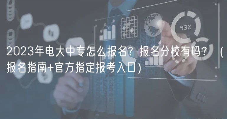 2023年电大中专怎么报名？报名分校有吗？（报名指南+官方指定报考入口）