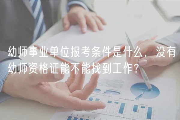 幼师事业单位报考条件是什么，没有幼师资格证能不能找到工作？