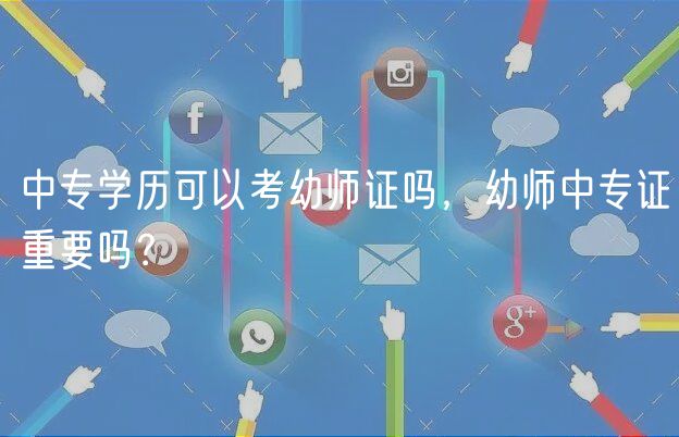 中专学历可以考幼师证吗，幼师中专证重要吗？