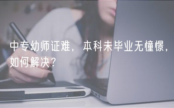 中专幼师证难，本科未毕业无憧憬，如何解决？