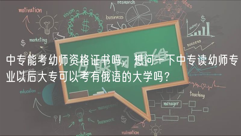 中专能考幼师资格证书吗，想问一下中专读幼师专业以后大专可以考有俄语的大学吗？